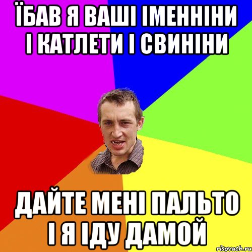 Їбав я ваші іменніни і катлети і свиніни дайте мені пальто і я іду дамой, Мем Чоткий паца