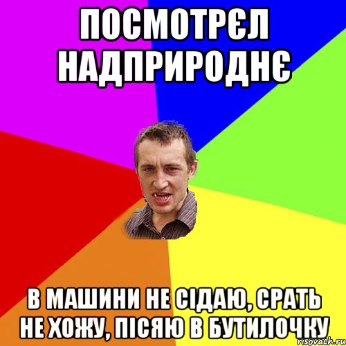 Посмотрєл Надприроднє в машини не сідаю, срать не хожу, пісяю в бутилочку, Мем Чоткий паца