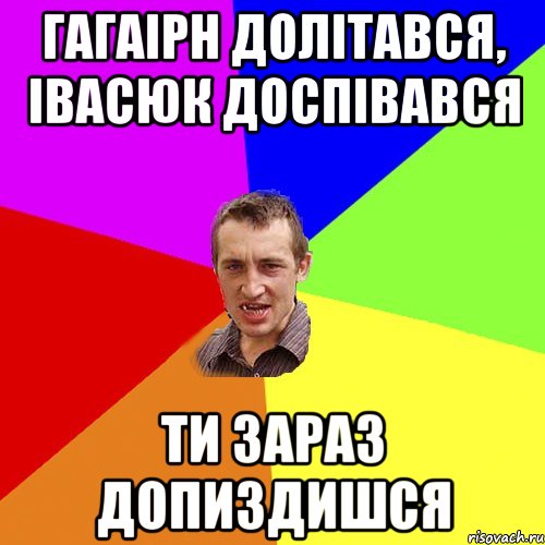 Гагаірн долітався, Івасюк доспівався Ти зараз допиздишся, Мем Чоткий паца