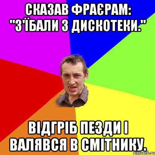 Сказав фраєрам: "З'їбали з дискотеки." Відгріб пезди і валявся в смітнику., Мем Чоткий паца