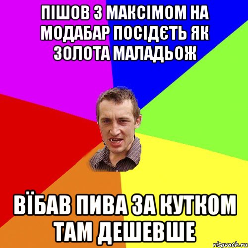 пiшов з максiмом на модабар посiдЄть як золота маладьож вЇбав пива за кутком там дешевше, Мем Чоткий паца