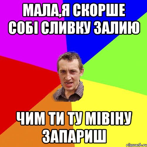 МАЛА,Я СКОРШЕ СОБІ СЛИВКУ ЗАЛИЮ ЧИМ ТИ ТУ МІВІНУ ЗАПАРИШ, Мем Чоткий паца