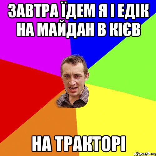 Завтра їдем я і Едік на майдан в Кієв на тракторі, Мем Чоткий паца