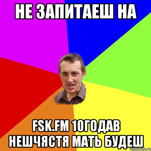 не запитаеш на fsk.fm 10годав нешчястя мать будеш, Мем Чоткий паца