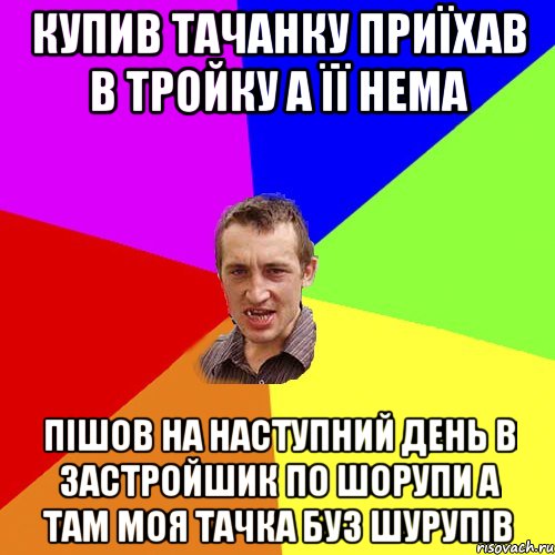 купив тачанку приїхав в тройку а її нема пішов на наступний день в застройшик по шорупи а там моя тачка буз шурупів, Мем Чоткий паца