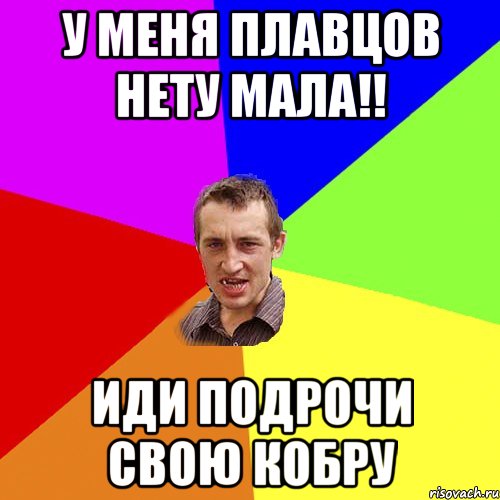у меня плавцов нету мала!! иди подрочи свою кобру, Мем Чоткий паца