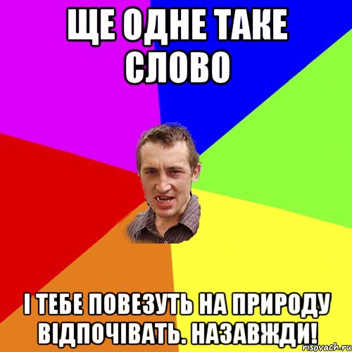 ще одне таке слово і тебе повезуть на природу відпочівать. Назавжди!, Мем Чоткий паца