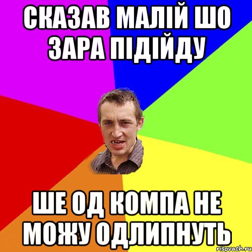 Сказав малій шо зара підійду Ше од компа не можу одлипнуть, Мем Чоткий паца