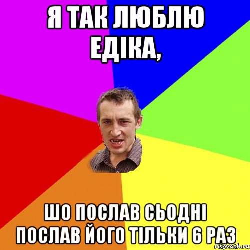 Я так люблю Едіка, шо послав сьодні послав його тільки 6 раз, Мем Чоткий паца