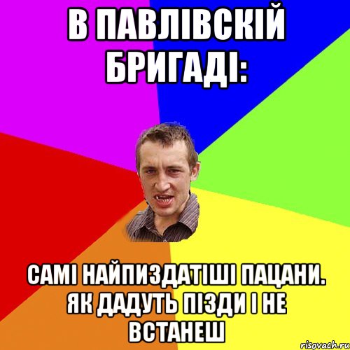 в Павлівскій Бригаді: самі найпиздатіші пацани. як дадуть пізди і не встанеш, Мем Чоткий паца