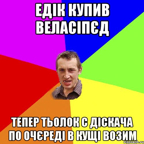 Едік купив веласіпєд Тепер тьолок с діскача по очєреді в кущі возим, Мем Чоткий паца