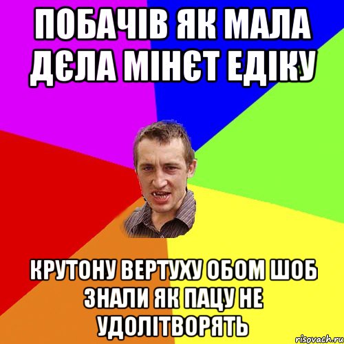 побачів як мала дєла мінєт Едіку крутону вертуху обом шоб знали як пацу не удолітворять, Мем Чоткий паца