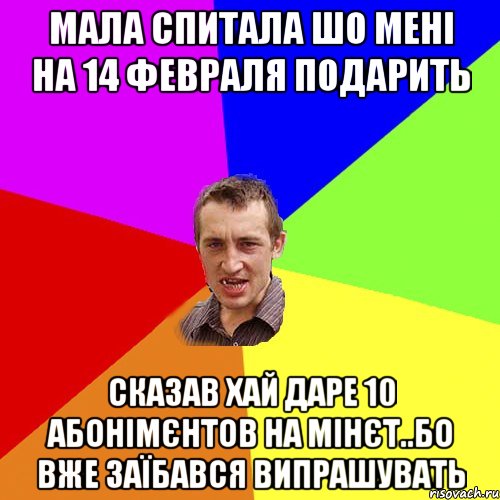 мала спитала шо мені на 14 февраля подарить сказав хай даре 10 абонімєнтов на мінєт..бо вже заїбався випрашувать, Мем Чоткий паца