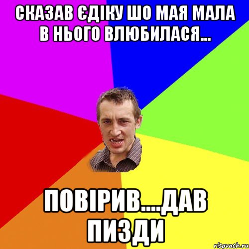 сказав єдіку шо мая мала в нього влюбилася... повірив....дав пизди, Мем Чоткий паца