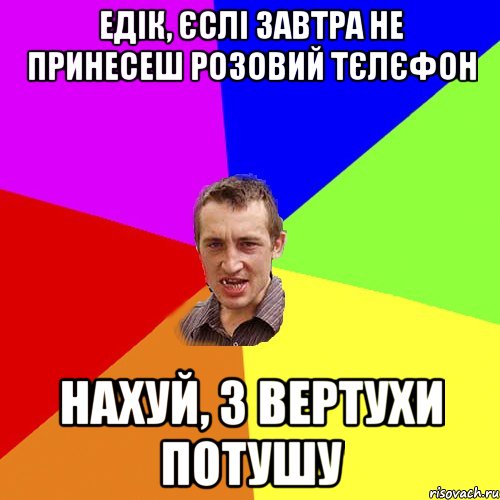 Едік, єслі завтра не принесеш розовий тєлєфон нахуй, з вертухи потушу, Мем Чоткий паца