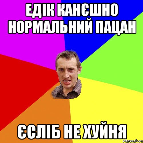 едік канєшно нормальний пацан ЄСЛІБ НЕ ХУЙНЯ, Мем Чоткий паца