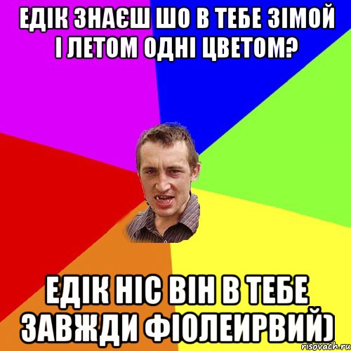 Едік Знаєш шо в тебе зімой і летом одні цветом? Едік ніс він в тебе завжди фіолеирвий), Мем Чоткий паца