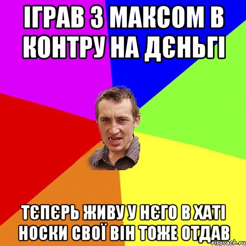 ІГРАВ З МАКСОМ В КОНТРУ НА ДЄНЬГІ ТЄПЄРЬ ЖИВУ У НЄГО В ХАТІ НОСКИ СВОЇ ВІН ТОЖЕ ОТДАВ, Мем Чоткий паца