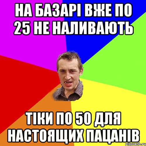 на базарі вже по 25 не наливають тіки по 50 для настоящих пацанів, Мем Чоткий паца