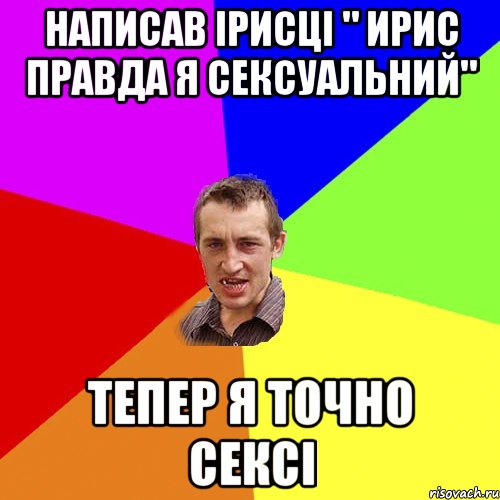 Написав Ірисці " Ирис правда я сексуальний" Тепер я точно сексі, Мем Чоткий паца