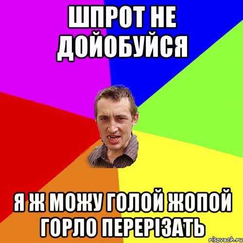 ШПРОТ НЕ ДОЙОБУЙСЯ Я Ж МОЖУ ГОЛОЙ ЖОПОЙ ГОРЛО ПЕРЕРІЗАТЬ, Мем Чоткий паца