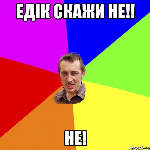 Едік скажи не!! Не!, Мем Чоткий паца