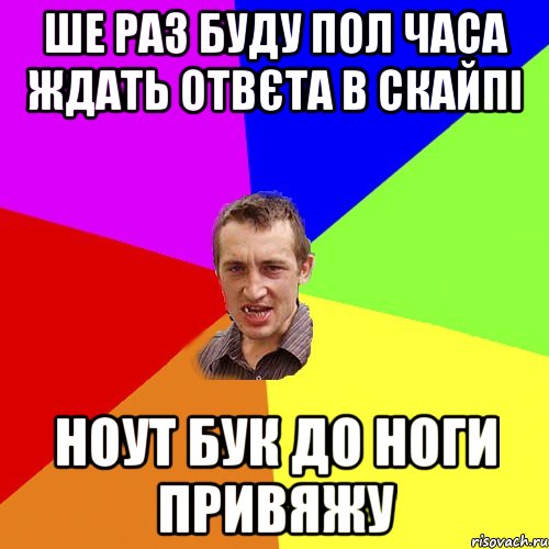 ШЕ РАЗ БУДУ ПОЛ ЧАСА ЖДАТЬ ОТВЄТА В СКАЙПІ НОУТ БУК ДО НОГИ ПРИВЯЖУ, Мем Чоткий паца