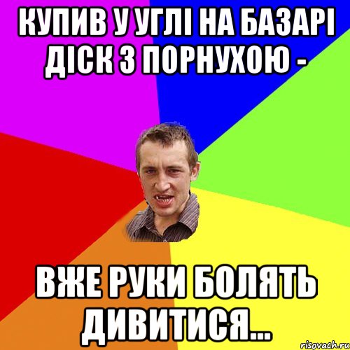 купив у углі на базарі діск з порнухою - вже руки болять дивитися..., Мем Чоткий паца