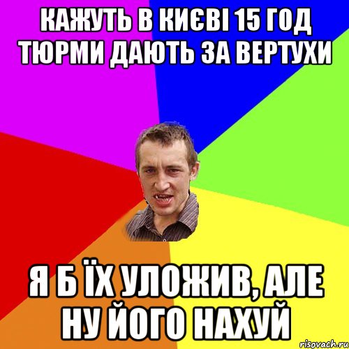 Кажуть в Києві 15 год тюрми дають за вертухи Я б їх уложив, але ну його нахуй, Мем Чоткий паца