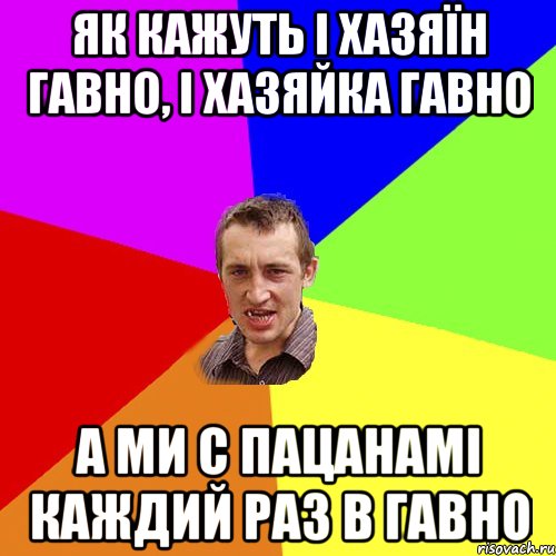 Як кажуть і хазяїн гавно, і хазяйка гавно а ми с пацанамі каждий раз в гавно, Мем Чоткий паца