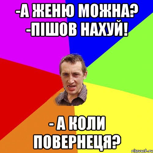 -а Женю можна? -пішов нахуй! - а коли повернеця?, Мем Чоткий паца