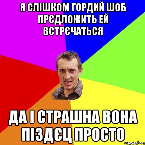 Я слішком гордий шоб прєдложить ей встрєчаться да і страшна вона піздєц просто, Мем Чоткий паца