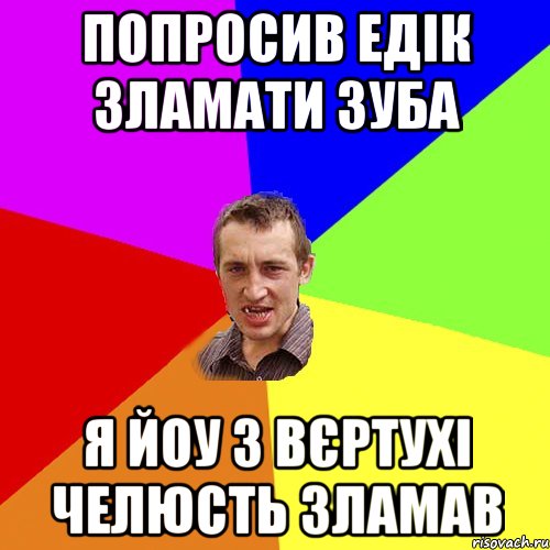 попросив едік зламати зуба я йоу з вєртухі челюсть зламав, Мем Чоткий паца