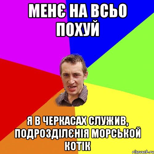 Менє на всьо похуй Я в Черкасах служив, подрозділєнія морськой котік, Мем Чоткий паца