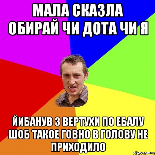 Мала сказла обирай чи дота чи я Йибанув з вертухи по ебалу шоб такое говно в голову не приходило, Мем Чоткий паца