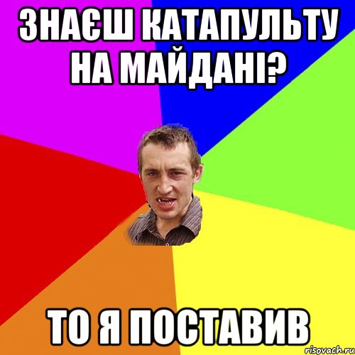 Знаєш катапульту на майдані? то я поставив, Мем Чоткий паца