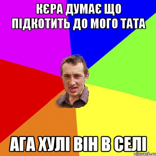 кєра думає що підкотить до мого тата ага хулі він в селі, Мем Чоткий паца