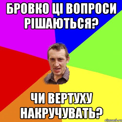 Бровко ці вопроси рішаються? чи вертуху накручувать?, Мем Чоткий паца