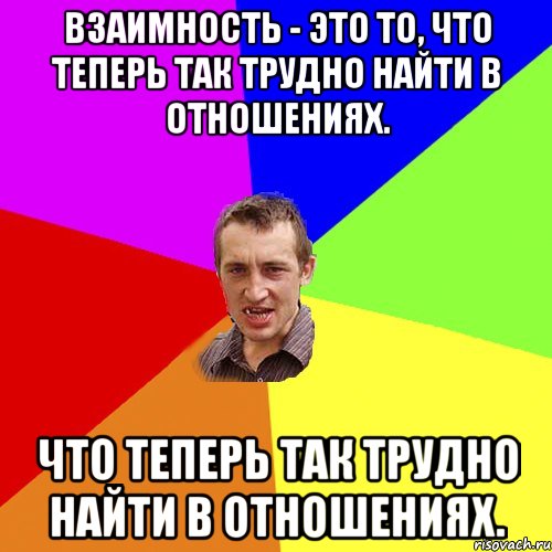 Взаимность - это то, что теперь так трудно найти в отношениях. что теперь так трудно найти в отношениях., Мем Чоткий паца