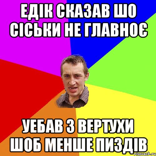 ЕДІК СКАЗАВ ШО СІСЬКИ НЕ ГЛАВНОЄ УЕБАВ З ВЕРТУХИ ШОБ МЕНШЕ ПИЗДІВ, Мем Чоткий паца