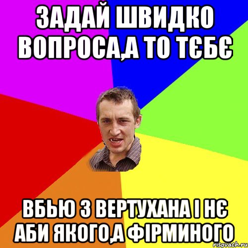 Задай швидко вопроса,а то тєбє вбью з вертухана і нє аби якого,а фірминого, Мем Чоткий паца
