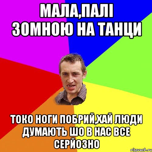 Мала,палі зомною на танци Токо ноги побрий,хай люди думають шо в нас все серйозно, Мем Чоткий паца