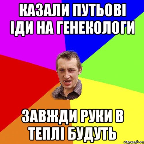 Казали ПУТЬОВІ іди на генекологи Завжди руки в теплі будуть, Мем Чоткий паца