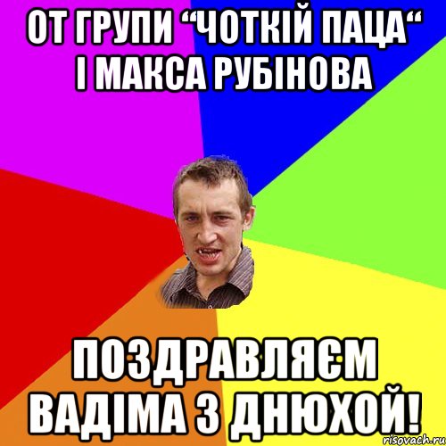 от групи “чоткій паца“ і Макса Рубінова поздравляєм Вадіма з днюхой!, Мем Чоткий паца