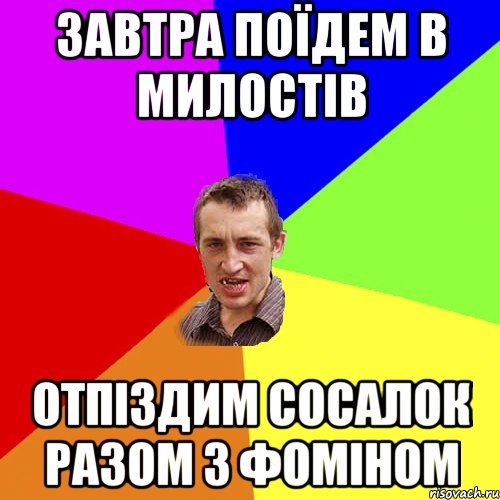 завтра поїдем в Милостів отпіздим сосалок разом з Фоміном, Мем Чоткий паца