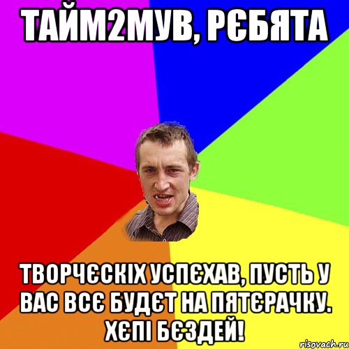 Тайм2Мув, рєбята творчєскіх успєхав, пусть у вас всє будєт на пятєрачку. Хєпі бєздей!, Мем Чоткий паца