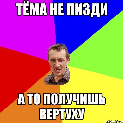 ТЁМА НЕ ПИЗДИ А ТО ПОЛУЧИШЬ ВЕРТУХУ, Мем Чоткий паца