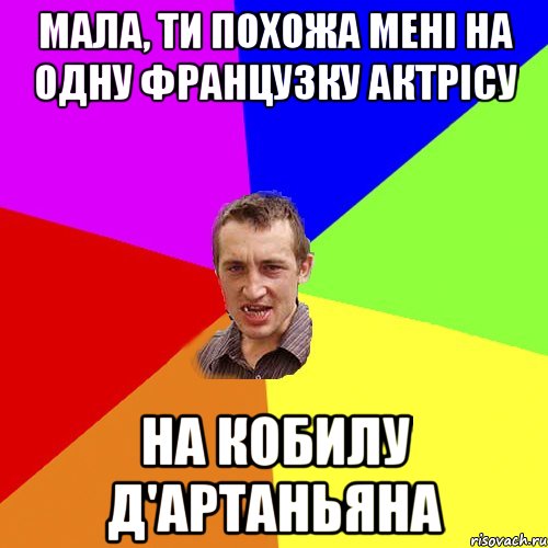 мала, ти похожа мені на одну французку актрісу НА КОБИЛУ Д'АРТАНЬЯНА