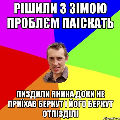 рішили з зімою проблєм паіскать пиздили яника доки не приїхав беркут і його беркут отпізділі, Мем Чоткий паца