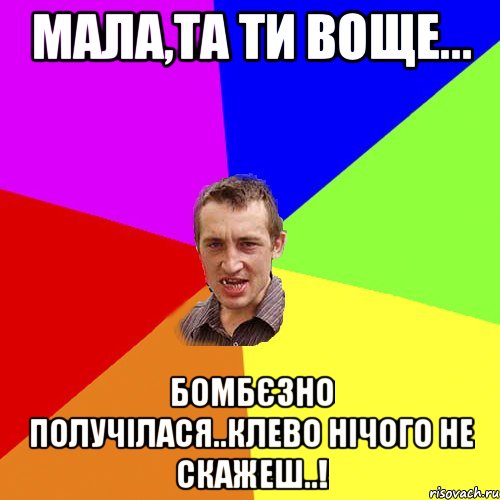 Мала,Та ти воще... Бомбєзно получілася..Клево нічого не скажеш..!, Мем Чоткий паца